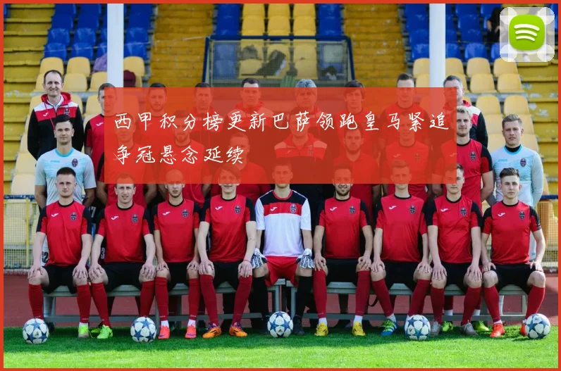 西甲积分榜更新巴萨领跑皇马紧追争冠悬念延续