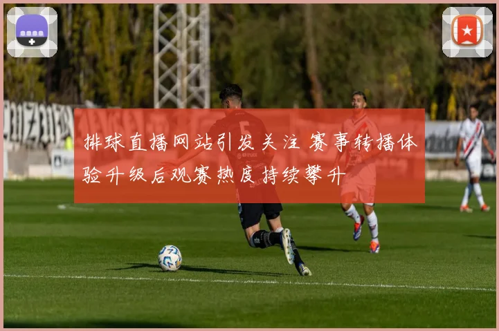 排球直播网站引发关注 赛事转播体验升级后观赛热度持续攀升