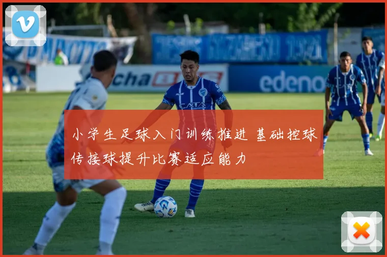 小学生足球入门训练推进 基础控球传接球提升比赛适应能力