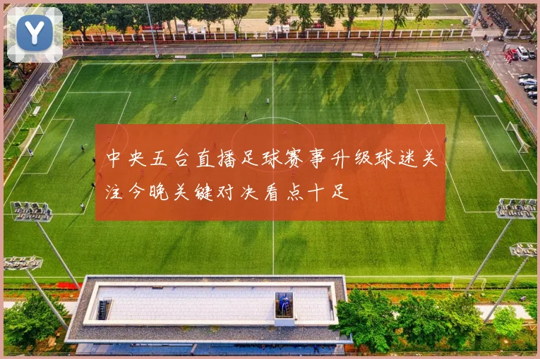 中央五台直播足球赛事升级球迷关注今晚关键对决看点十足