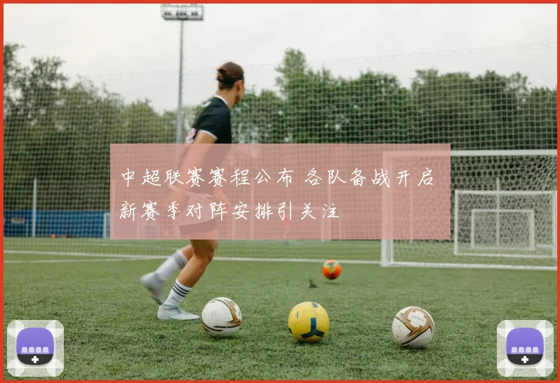 中超联赛赛程公布 各队备战开启 新赛季对阵安排引关注