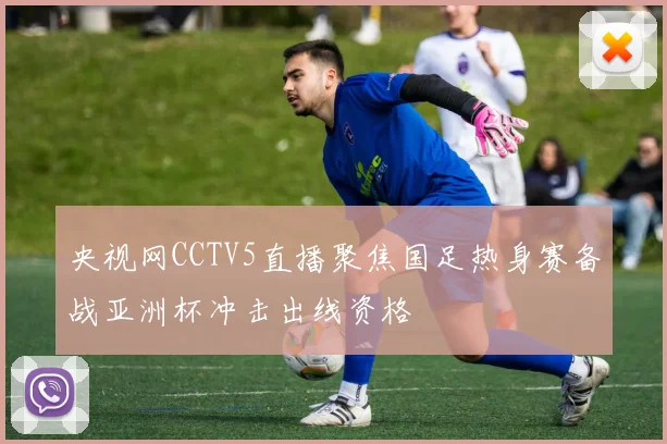 央视网CCTV5直播聚焦国足热身赛备战亚洲杯冲击出线资格