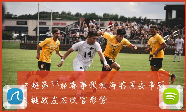 中超第33轮赛事预测海港国安争冠关键战左右收官形势