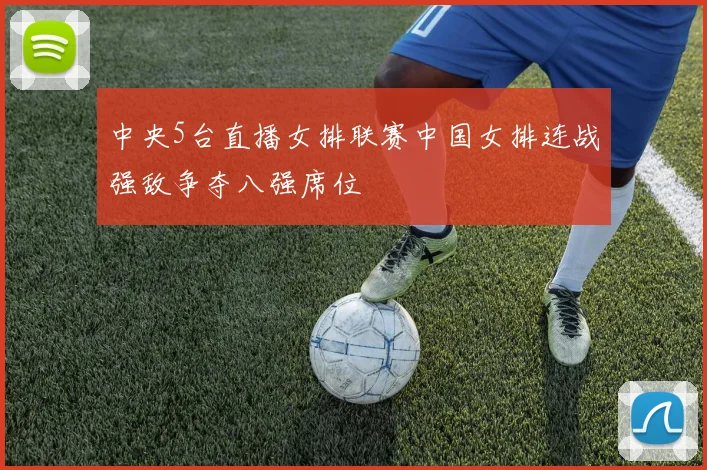 中央5台直播女排联赛中国女排连战强敌争夺八强席位