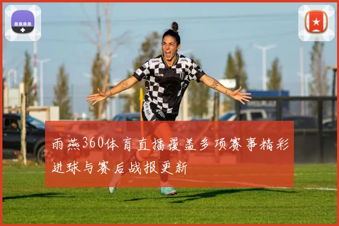 雨燕360体育直播覆盖多项赛事精彩进球与赛后战报更新