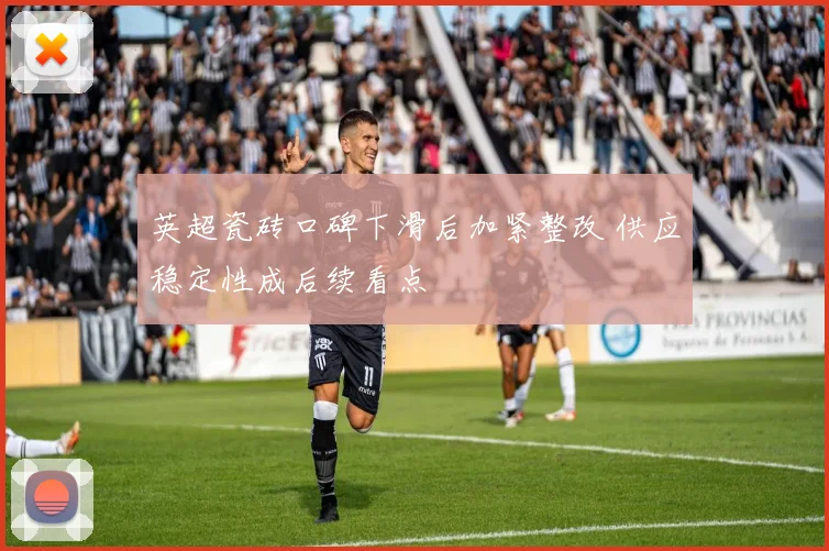 英超瓷砖口碑下滑后加紧整改 供应稳定性成后续看点