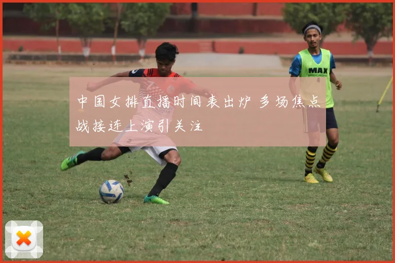 中国女排直播时间表出炉 多场焦点战接连上演引关注