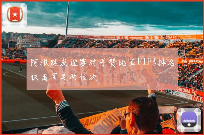 阿根廷友谊赛对手赞比亚FIFA排名仅高国足两位次