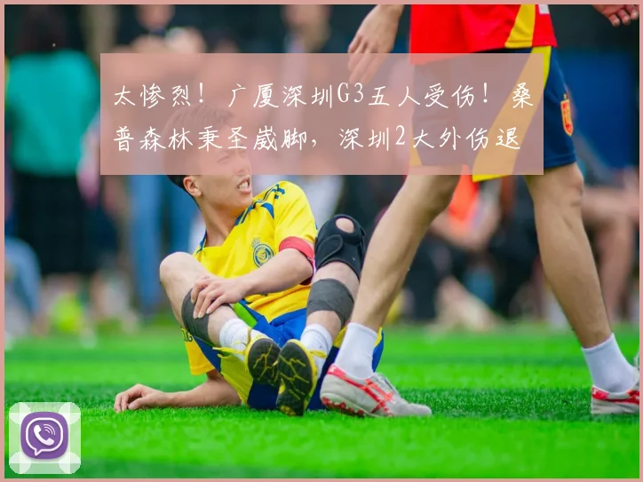 太惨烈！广厦深圳G3五人受伤！桑普森林秉圣崴脚，深圳2大外伤退