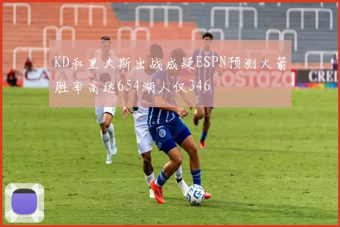KD和里夫斯出战成疑ESPN预测火箭胜率高达654湖人仅346