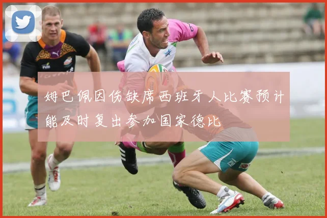 姆巴佩因伤缺席西班牙人比赛预计能及时复出参加国家德比