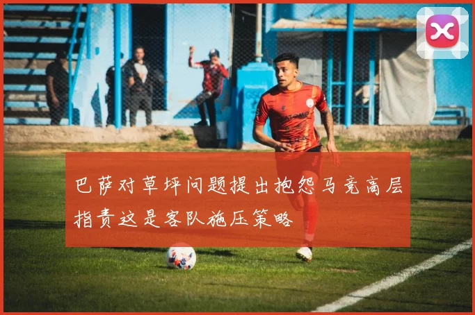 巴萨对草坪问题提出抱怨马竞高层指责这是客队施压策略